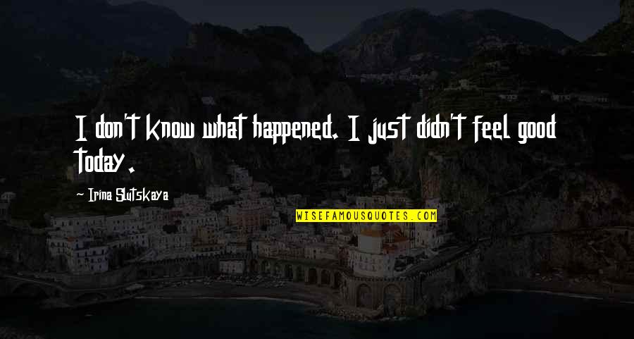 I Don't Feel Good Today Quotes By Irina Slutskaya: I don't know what happened. I just didn't