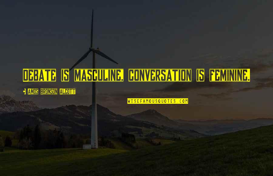 I Don't Feel Loved Quotes By Amos Bronson Alcott: Debate is masculine, conversation is feminine.