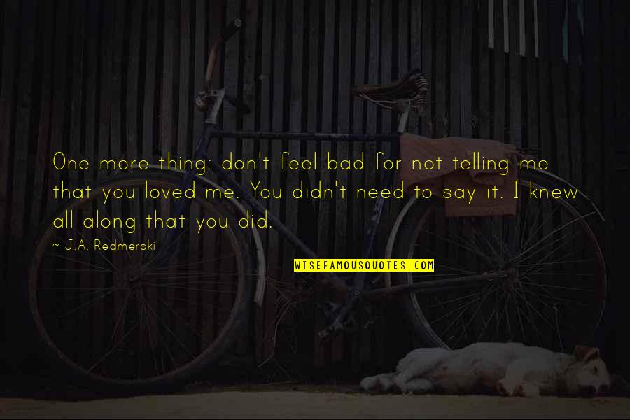 I Don't Feel Loved Quotes By J.A. Redmerski: One more thing: don't feel bad for not