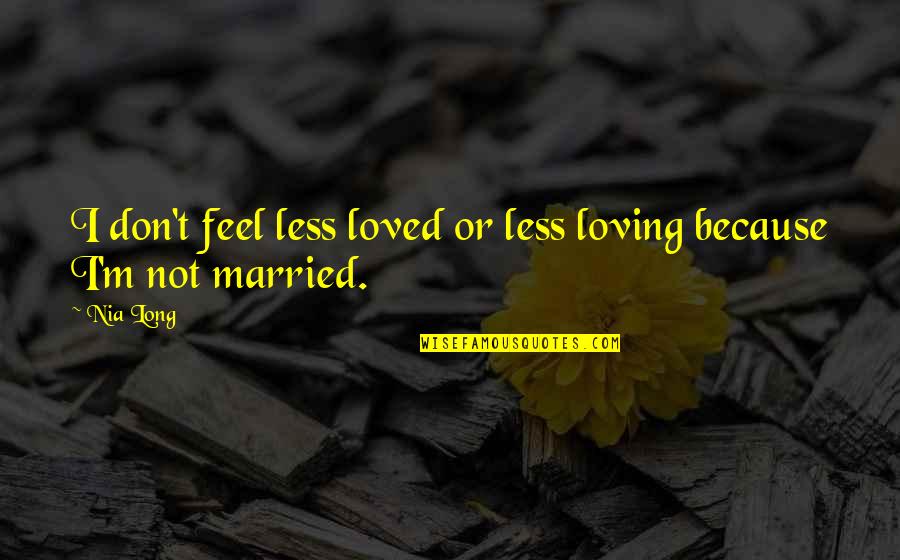 I Don't Feel Loved Quotes By Nia Long: I don't feel less loved or less loving