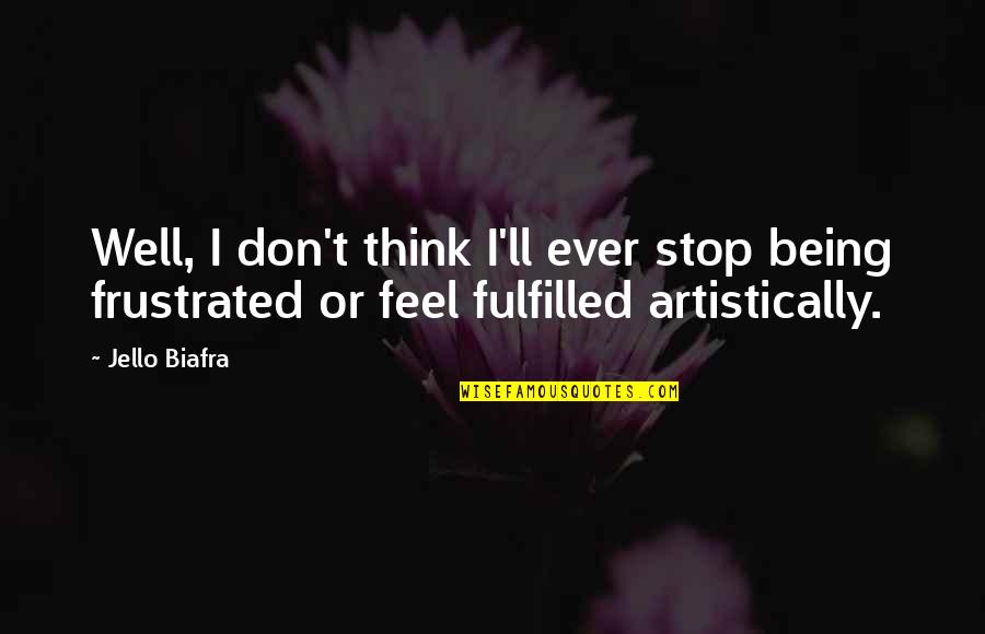 I Don't Feel Well Quotes By Jello Biafra: Well, I don't think I'll ever stop being