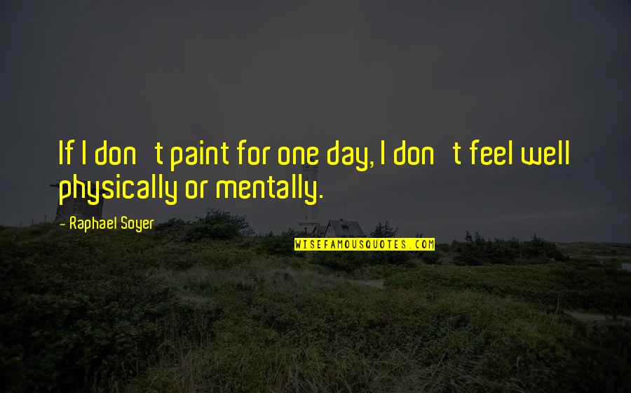 I Don't Feel Well Quotes By Raphael Soyer: If I don't paint for one day, I