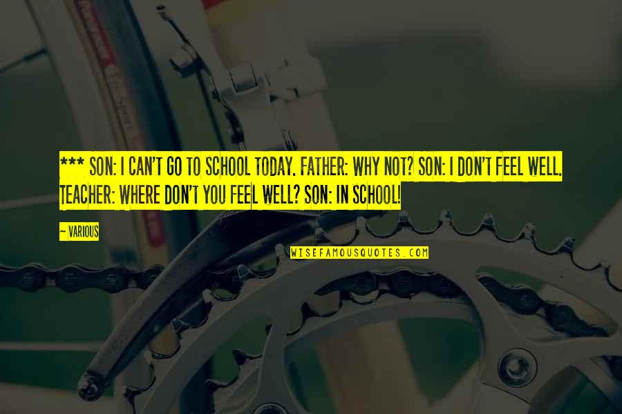I Don't Feel Well Quotes By Various: *** Son: I can't go to school today. I Don't Feel Well Quotes By Various: *** Son: I can't go to school today.