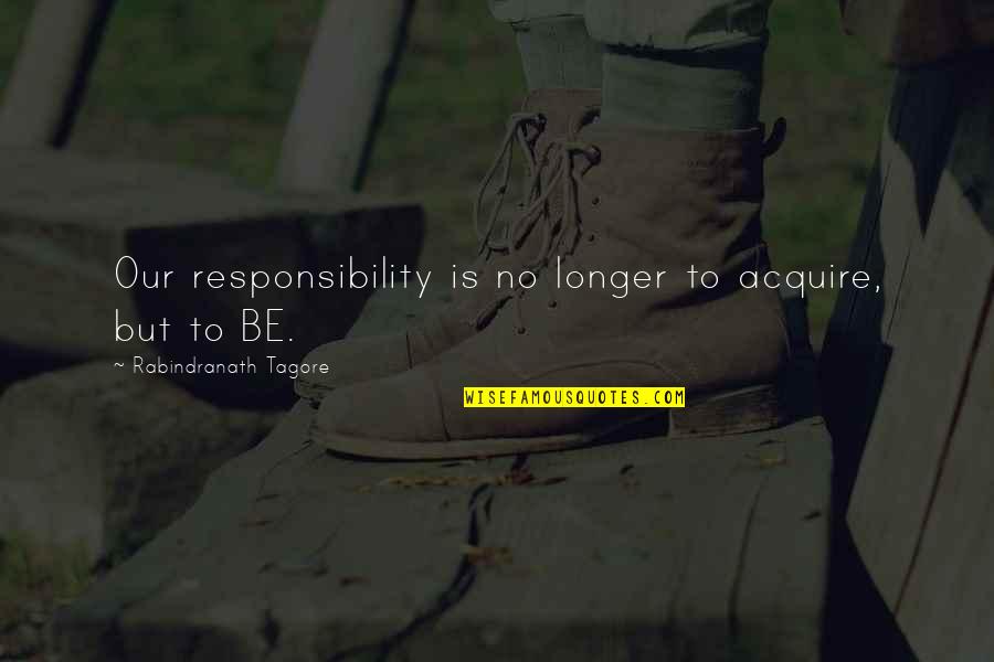 I Don't Flex Quotes By Rabindranath Tagore: Our responsibility is no longer to acquire, but