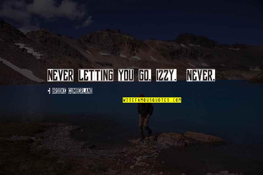I Dont Follow I Lead Quotes By Brooke Cumberland: Never letting you go, Izzy. Never, I Dont Follow I Lead Quotes By Brooke Cumberland: Never letting you go, Izzy. Never,