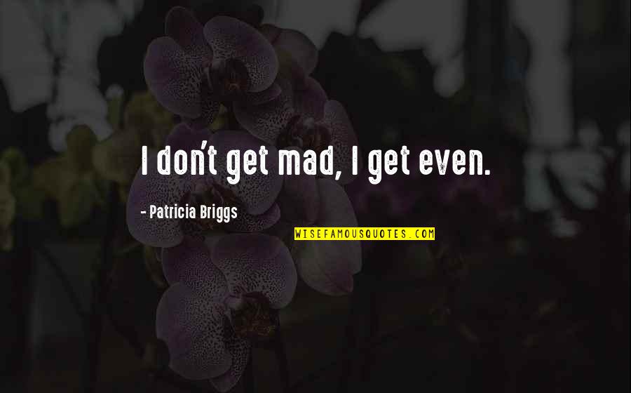 I Don't Get Mad I Get Even Quotes By Patricia Briggs: I don't get mad, I get even.