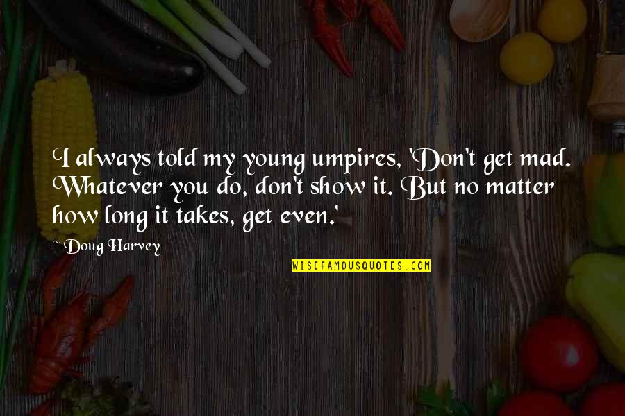 I Don't Get Mad Quotes By Doug Harvey: I always told my young umpires, 'Don't get