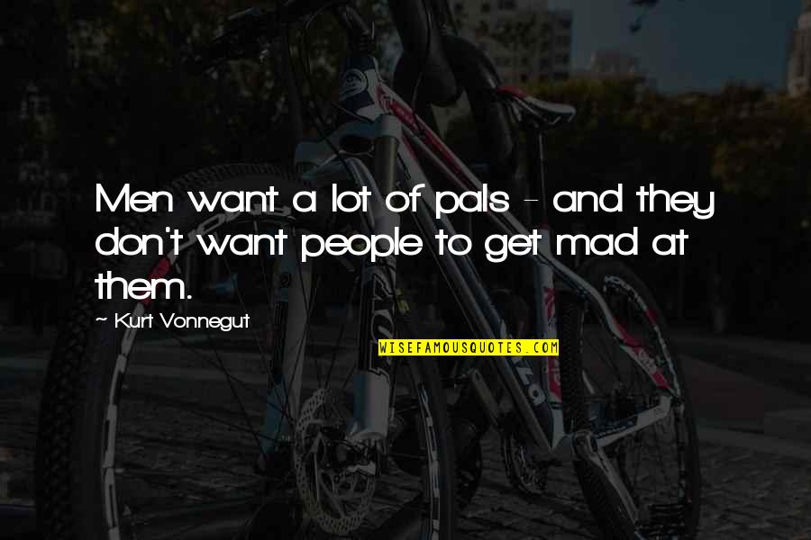 I Don't Get Mad Quotes By Kurt Vonnegut: Men want a lot of pals - and