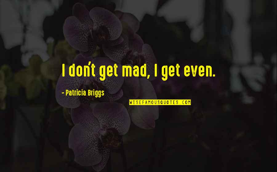 I Don't Get Mad Quotes By Patricia Briggs: I don't get mad, I get even.