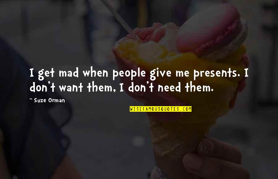 I Don't Get Mad Quotes By Suze Orman: I get mad when people give me presents.