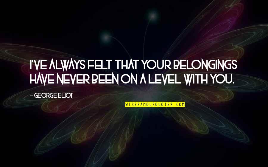 I Dont Give A Damn Quotes By George Eliot: I've always felt that your belongings have never