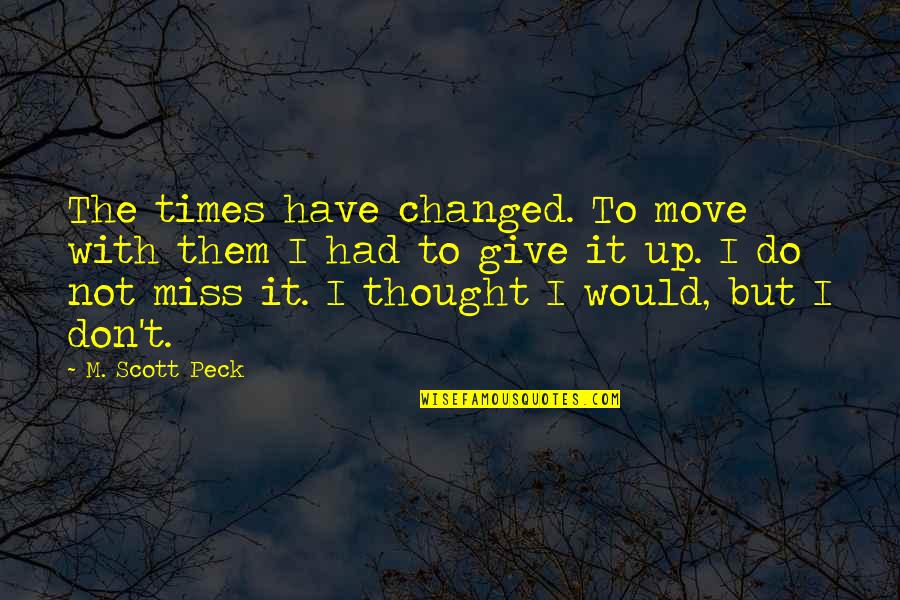 I Don't Give Up Quotes By M. Scott Peck: The times have changed. To move with them
