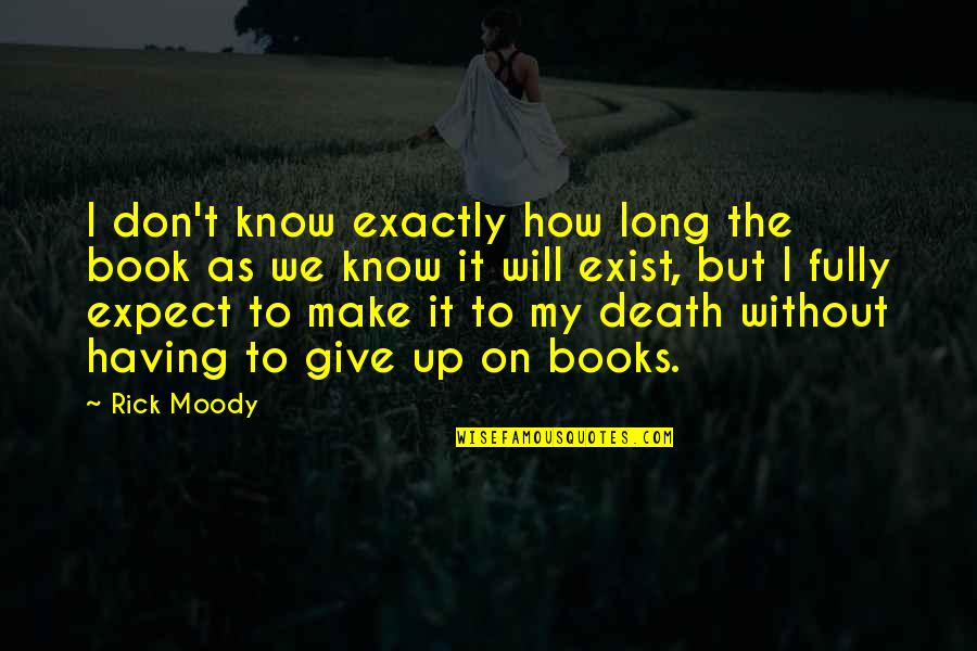 I Don't Give Up Quotes By Rick Moody: I don't know exactly how long the book