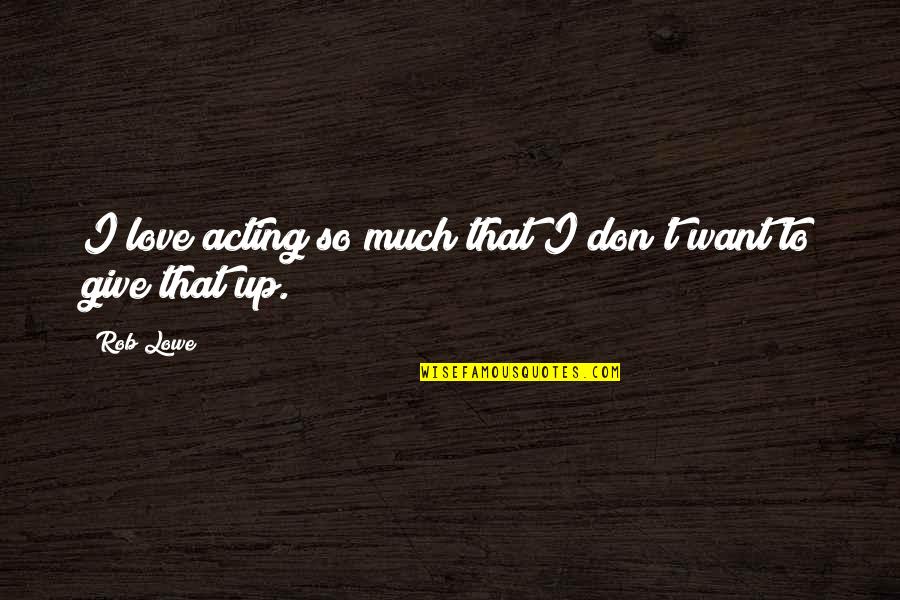 I Don't Give Up Quotes By Rob Lowe: I love acting so much that I don't