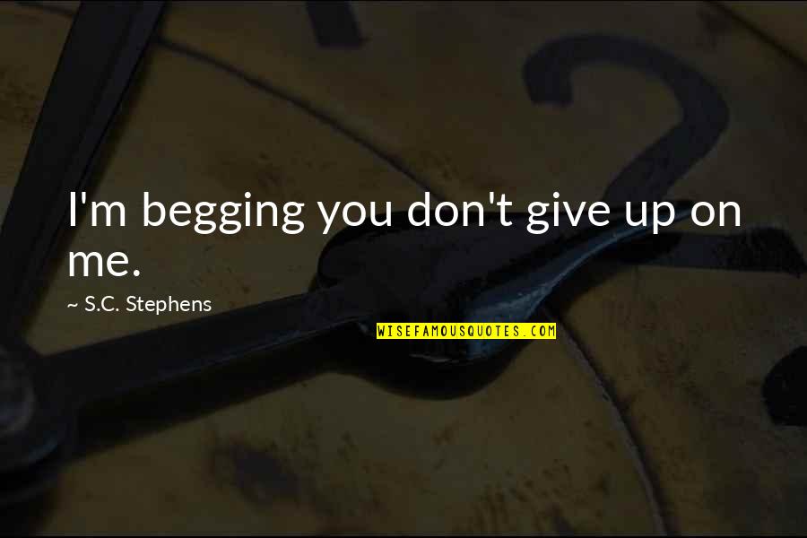 I Don't Give Up Quotes By S.C. Stephens: I'm begging you don't give up on me.