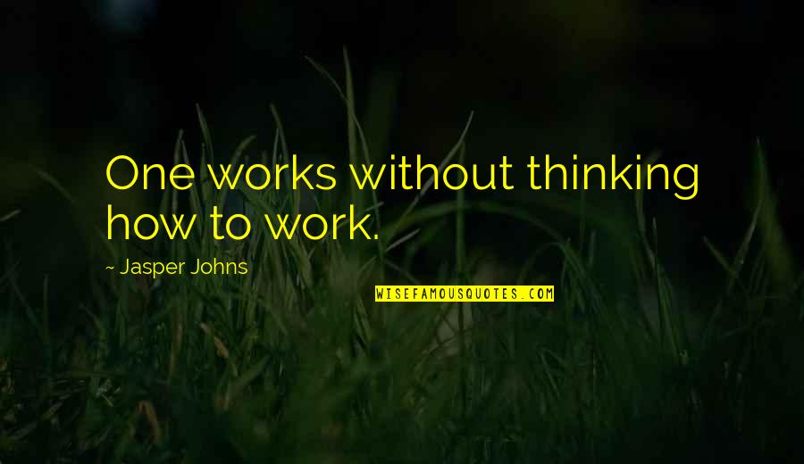 I Don't Hate You I Hate Myself Quotes By Jasper Johns: One works without thinking how to work.