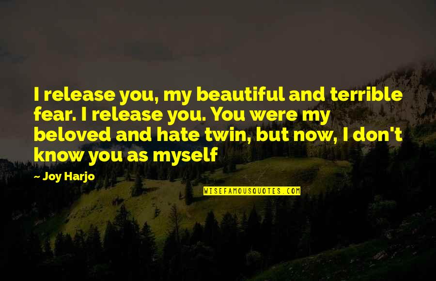 I Don't Hate You I Hate Myself Quotes By Joy Harjo: I release you, my beautiful and terrible fear.