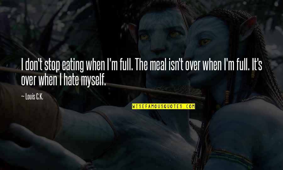 I Don't Hate You I Hate Myself Quotes By Louis C.K.: I don't stop eating when I'm full. The