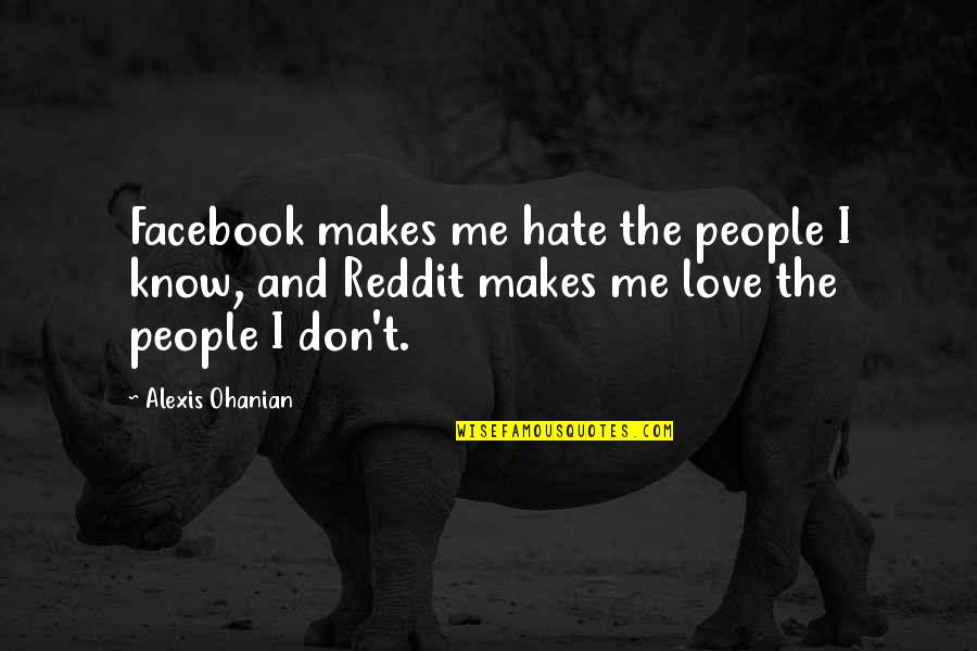 I Don't Hate You I Love You Quotes By Alexis Ohanian: Facebook makes me hate the people I know,
