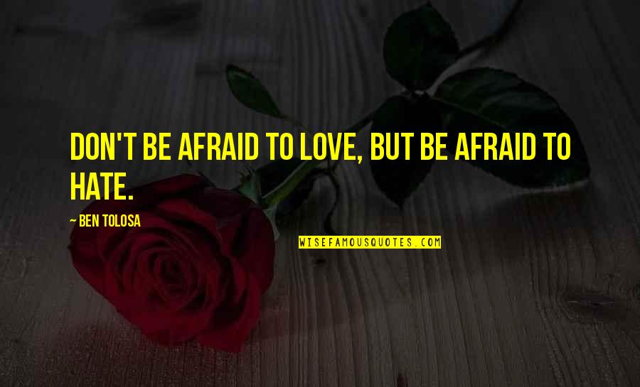 I Don't Hate You I Love You Quotes By Ben Tolosa: Don't be afraid to love, but be afraid