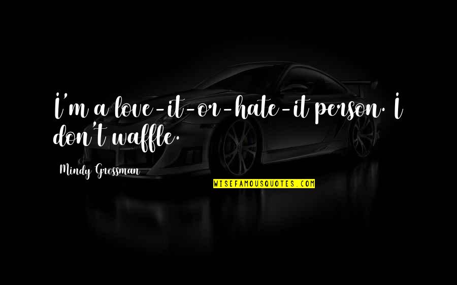 I Don't Hate You I Love You Quotes By Mindy Grossman: I'm a love-it-or-hate-it person. I don't waffle.