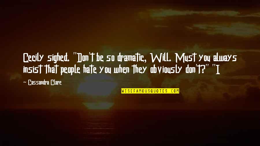 I Don't Hate You Quotes By Cassandra Clare: Cecily sighed. "Don't be so dramatic, Will. Must