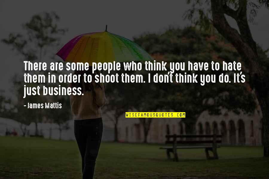 I Don't Hate You Quotes By James Mattis: There are some people who think you have