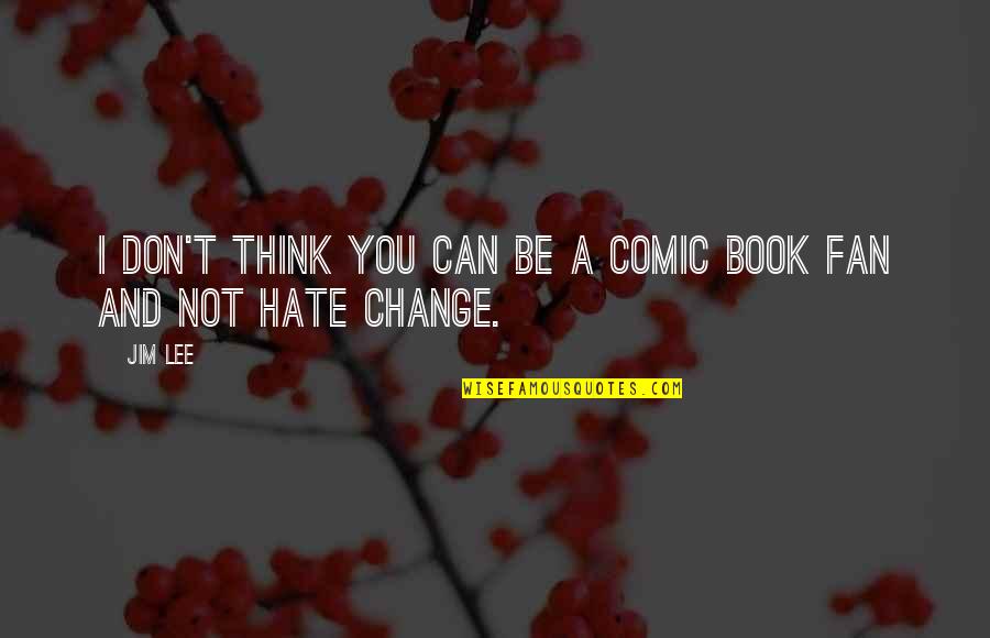 I Don't Hate You Quotes By Jim Lee: I don't think you can be a comic