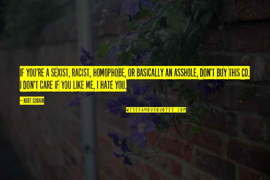 I Don't Hate You Quotes By Kurt Cobain: If you're a sexist, racist, homophobe, or basically