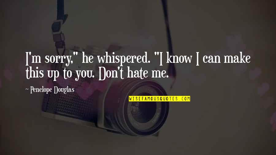 I Don't Hate You Quotes By Penelope Douglas: I'm sorry," he whispered. "I know I can