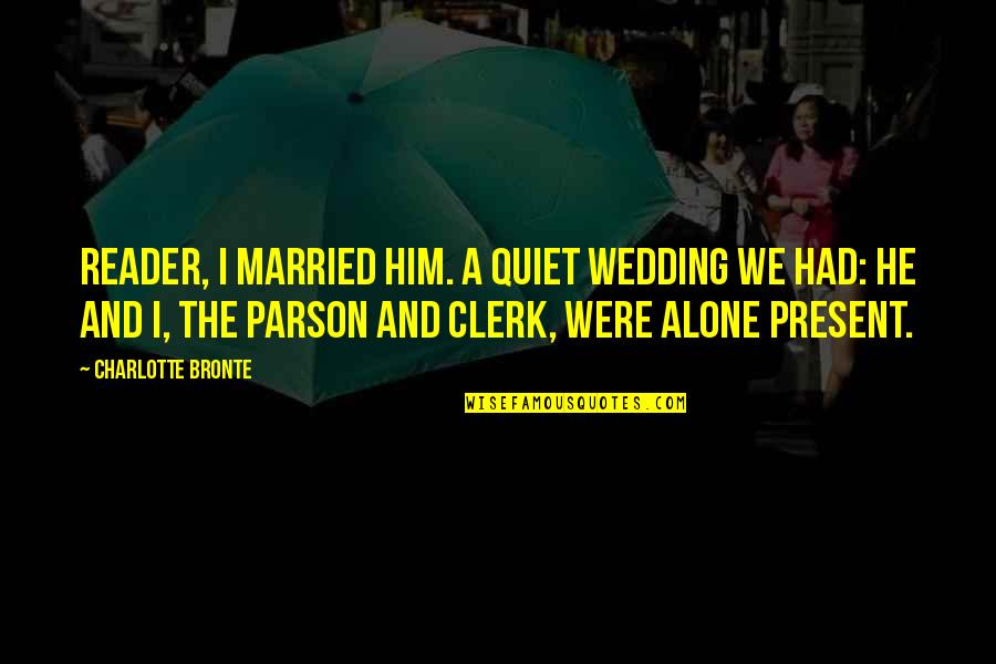 I Dont Have Anybody Quotes By Charlotte Bronte: Reader, I married him. A quiet wedding we