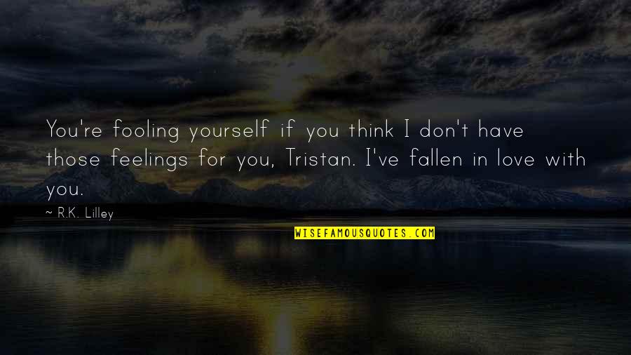 I Don't Have Feelings Quotes By R.K. Lilley: You're fooling yourself if you think I don't