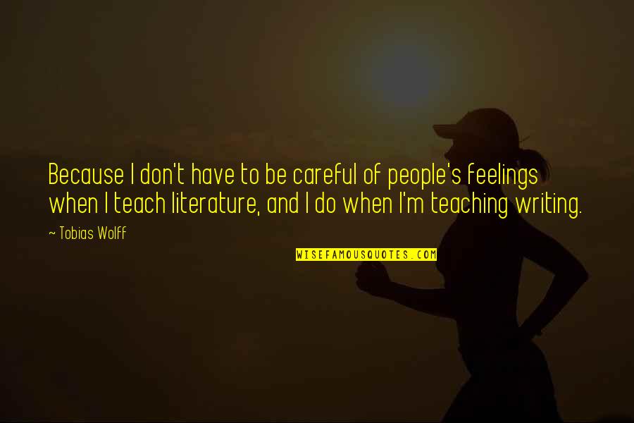I Don't Have Feelings Quotes By Tobias Wolff: Because I don't have to be careful of