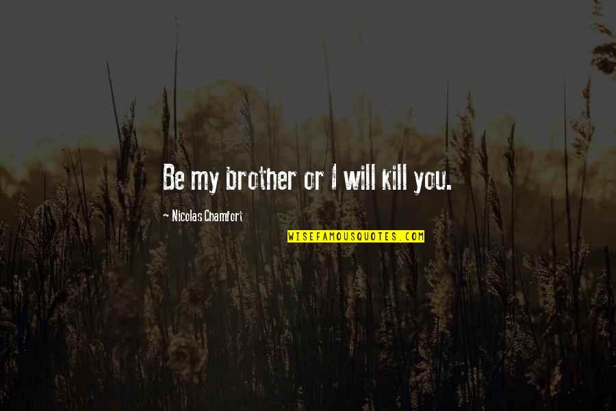 I Don't Have Friends I Got Family Quotes By Nicolas Chamfort: Be my brother or I will kill you.