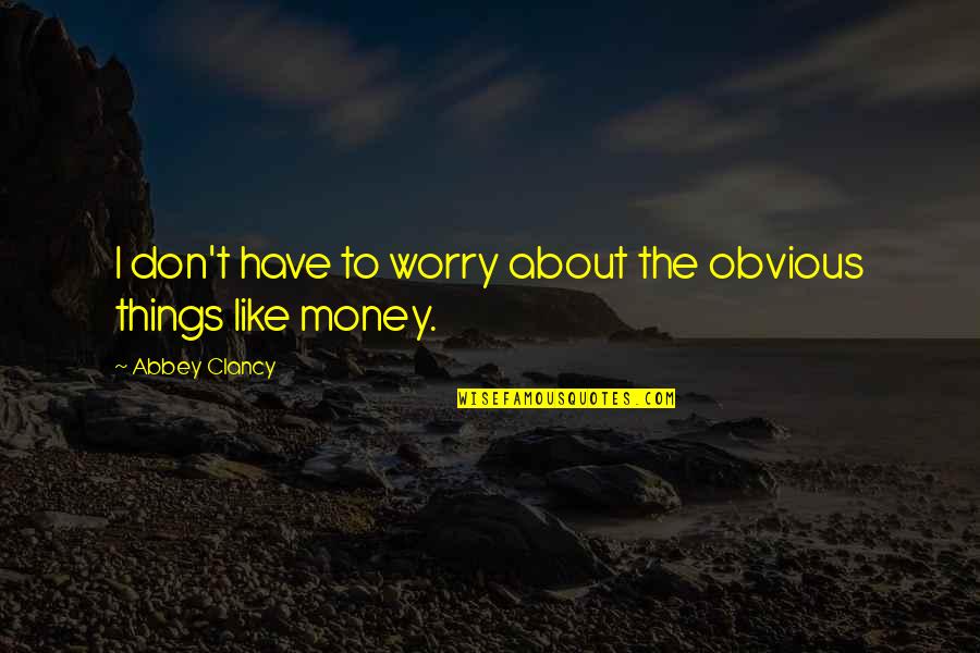 I Don't Have Money Quotes By Abbey Clancy: I don't have to worry about the obvious