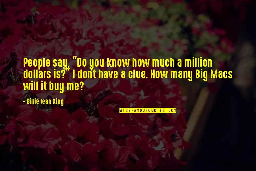 I Don't Have Money Quotes By Billie Jean King: People say, "Do you know how much a