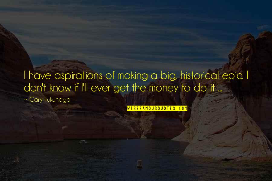 I Don't Have Money Quotes By Cary Fukunaga: I have aspirations of making a big, historical