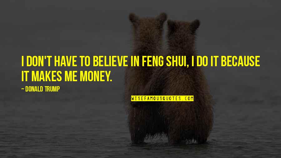 I Don't Have Money Quotes By Donald Trump: I don't have to believe in Feng Shui,