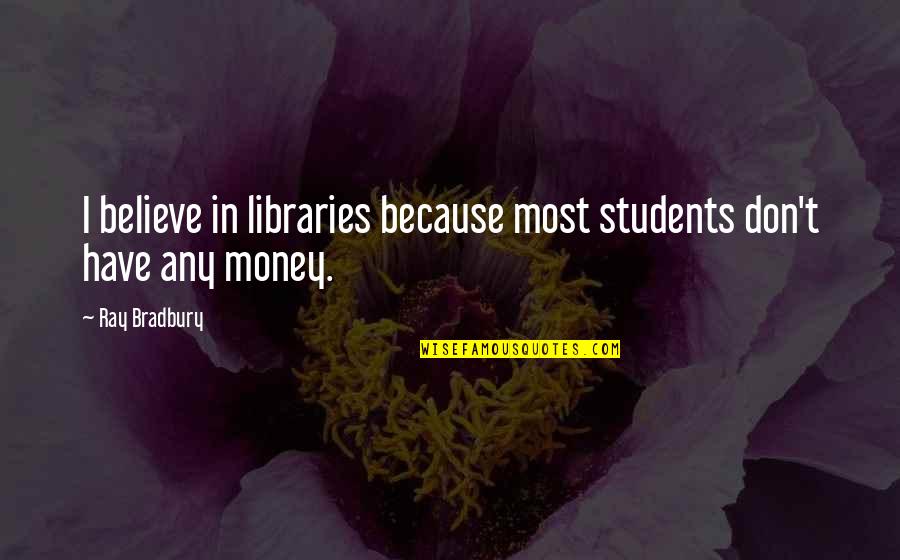 I Don't Have Money Quotes By Ray Bradbury: I believe in libraries because most students don't