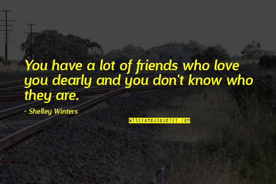 I Don't Have No Friends Quotes By Shelley Winters: You have a lot of friends who love