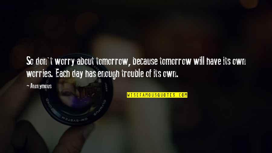 I Don't Have No Worries Quotes By Anonymous: So don't worry about tomorrow, because tomorrow will