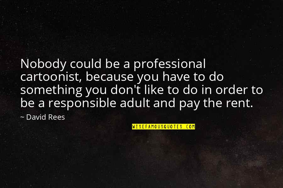 I Don't Have Nobody Quotes By David Rees: Nobody could be a professional cartoonist, because you