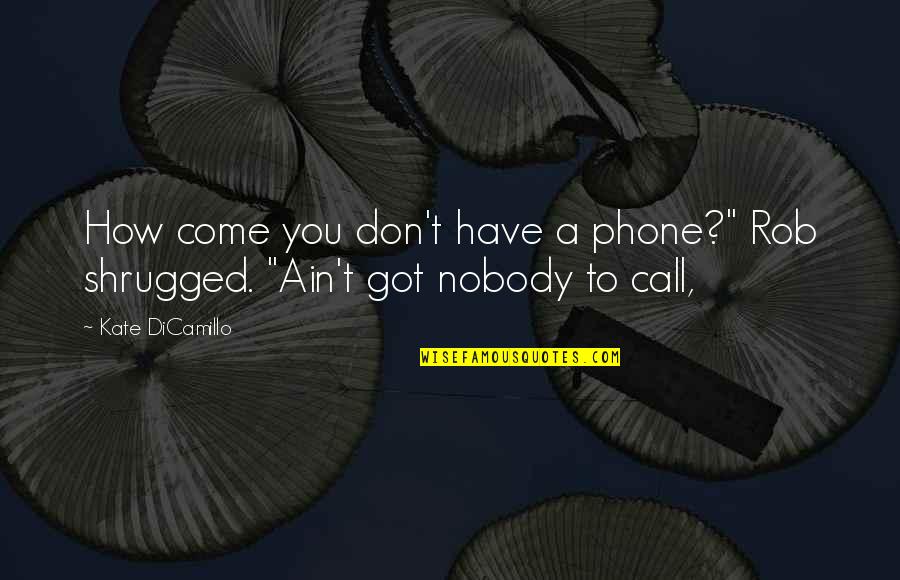 I Don't Have Nobody Quotes By Kate DiCamillo: How come you don't have a phone?" Rob