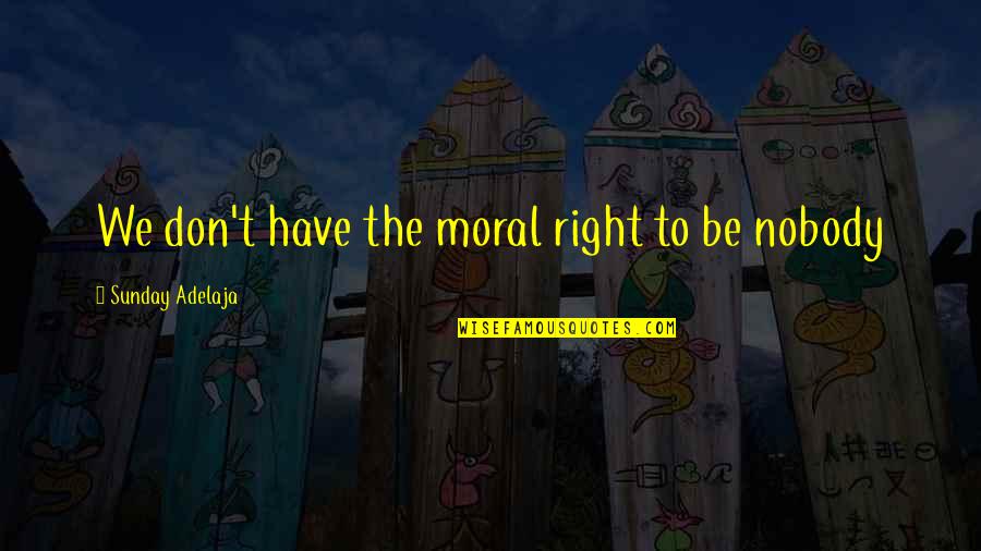 I Don't Have Nobody Quotes By Sunday Adelaja: We don't have the moral right to be