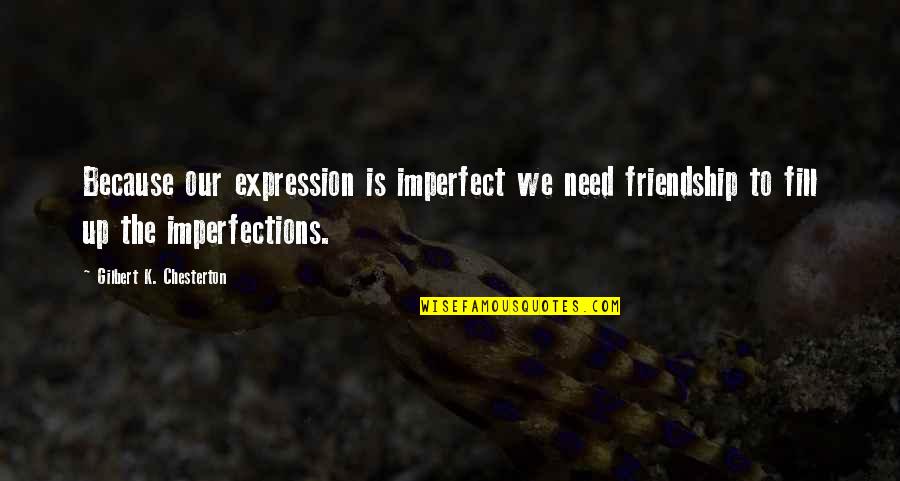 I Dont Have Time For Arguments Quotes By Gilbert K. Chesterton: Because our expression is imperfect we need friendship
