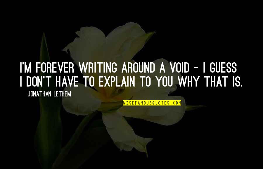 I Don't Have To Explain Quotes By Jonathan Lethem: I'm forever writing around a void - I I Don't Have To Explain Quotes By Jonathan Lethem: I'm forever writing around a void - I