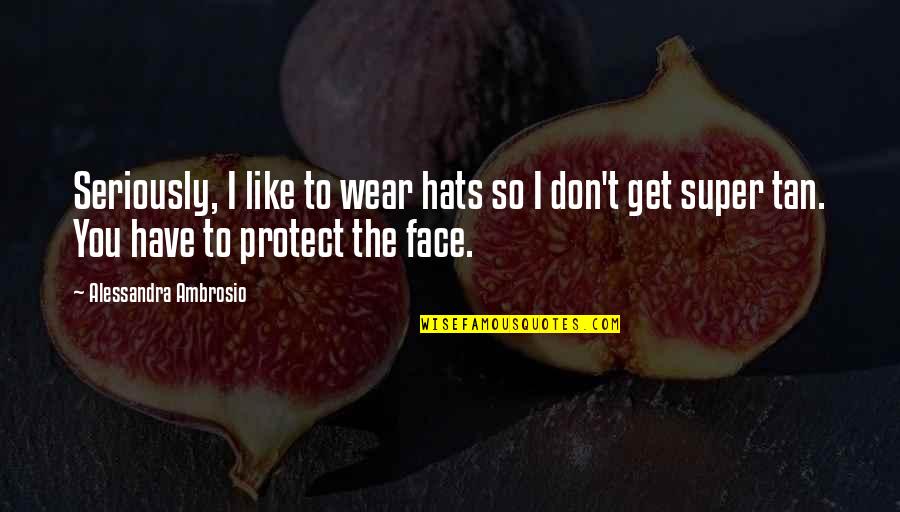 I Don't Have To Like You Quotes By Alessandra Ambrosio: Seriously, I like to wear hats so I