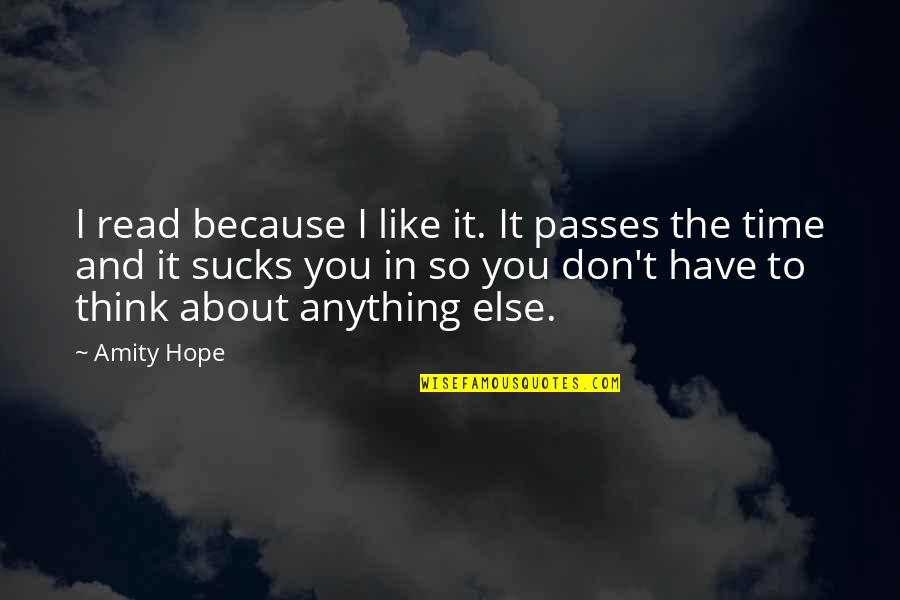 I Don't Have To Like You Quotes By Amity Hope: I read because I like it. It passes