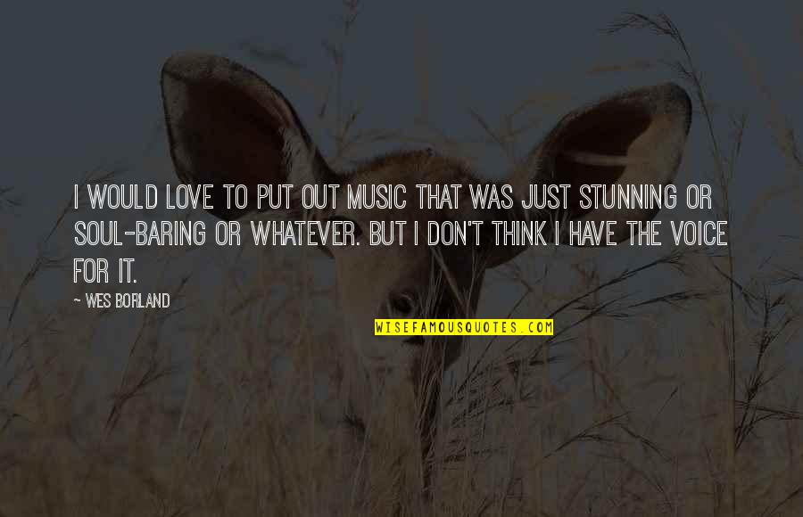 I Don't Have To Put Up With You Quotes By Wes Borland: I would love to put out music that