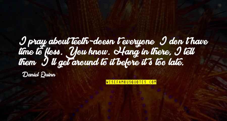 I Don't Know About Life Quotes By Daniel Quinn: I pray about teeth-doesn't everyone? I don't have